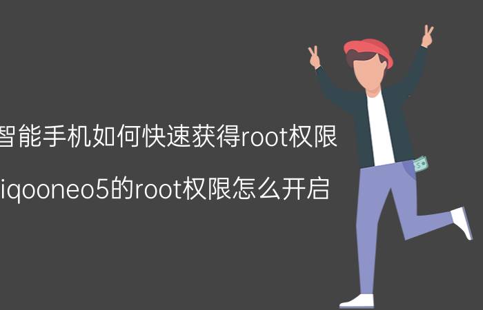 智能手机如何快速获得root权限 iqooneo5的root权限怎么开启？